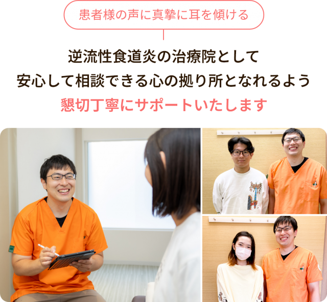 患者様の声に真摯に耳を傾ける。逆流性食道炎の治療院として、安心して相談できる心の拠り所となれるよう、懇切丁寧にサポートいたします。