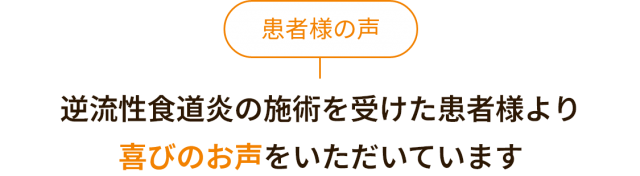 患者様の声。逆流性食道炎の施術を受けた患者様より喜びのお声をいただいています。