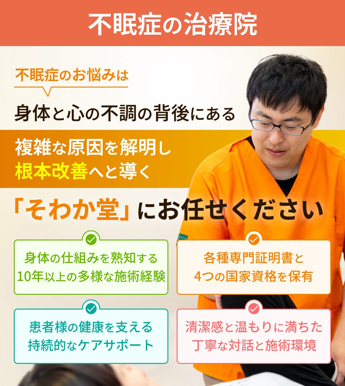 不眠症の治療院。不眠症のお悩みは身体と心の不調の背後にある複雑な原因を解明し根本改善へと導く「そわか堂」にお任せください。身体の仕組みを熟知する10年以上の多様な施術経験。各種専門証明書と4つの国家資格を保有。患者様の健康を支える持続的なケアサポート。清潔感と温もりに満ちた丁寧な対話と施術環境。