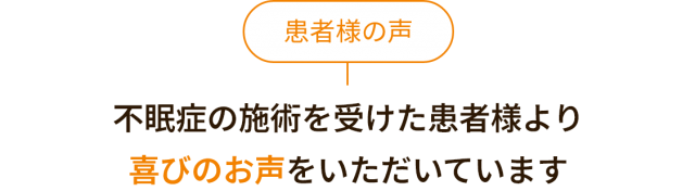 患者様の声。不眠症の施術を受けた患者様より喜びのお声をいただいています。