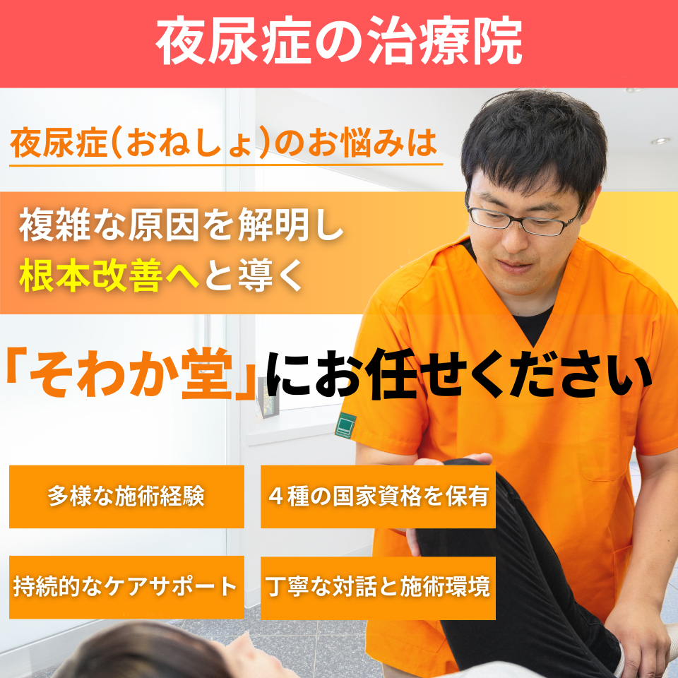 夜尿症の治療院。夜尿症のお悩みは身体と心の不調の背後にある複雑な原因を解明し根本改善へと導く「そわか堂」にお任せください。身体の仕組みを熟知する10年以上の多様な施術経験。各種専門証明書と4つの国家資格を保有。患者様の健康を支える持続的なケアサポート。清潔感と温もりに満ちた丁寧な対話と施術環境。