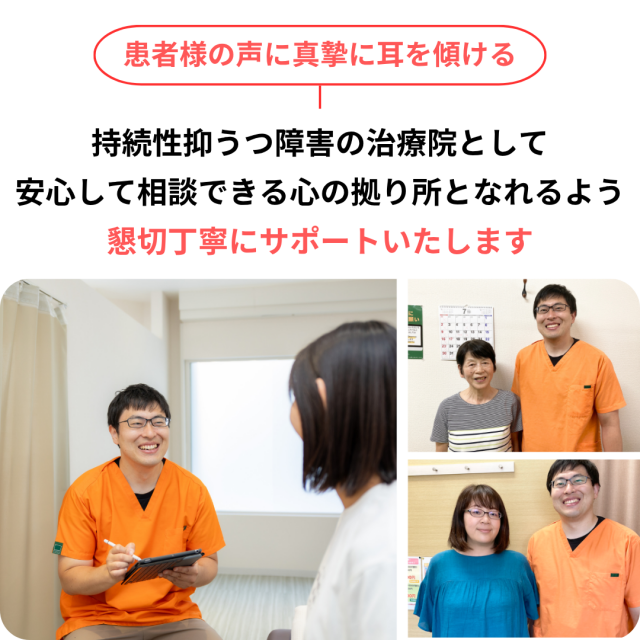 患者様の声に真摯に耳を傾ける。持続性抑うつ障害の治療院として、安心して相談できる心の拠り所となれるよう、懇切丁寧にサポートいたします。